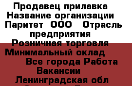 Продавец прилавка › Название организации ­ Паритет, ООО › Отрасль предприятия ­ Розничная торговля › Минимальный оклад ­ 25 000 - Все города Работа » Вакансии   . Ленинградская обл.,Сосновый Бор г.